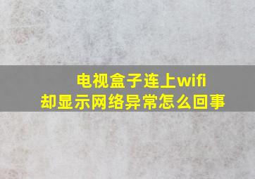 电视盒子连上wifi却显示网络异常怎么回事