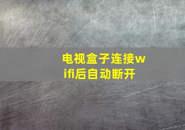 电视盒子连接wifi后自动断开