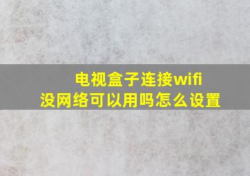 电视盒子连接wifi没网络可以用吗怎么设置