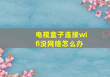 电视盒子连接wifi没网络怎么办