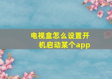 电视盒怎么设置开机启动某个app