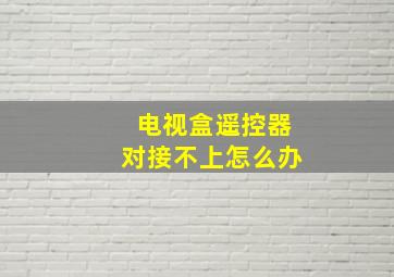 电视盒遥控器对接不上怎么办