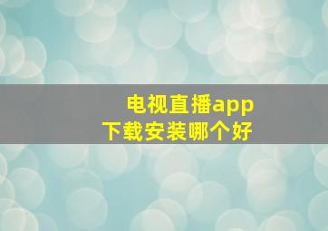 电视直播app下载安装哪个好