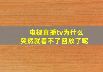 电视直播tv为什么突然就看不了回放了呢