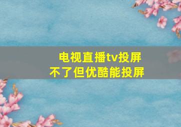 电视直播tv投屏不了但优酷能投屏