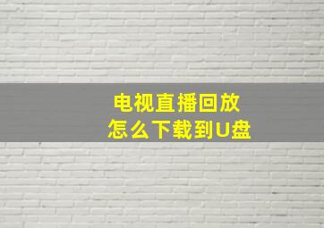 电视直播回放怎么下载到U盘