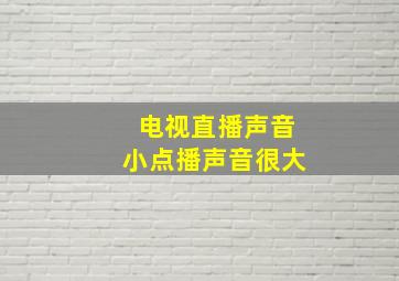 电视直播声音小点播声音很大