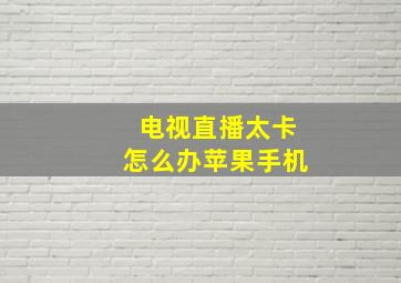 电视直播太卡怎么办苹果手机