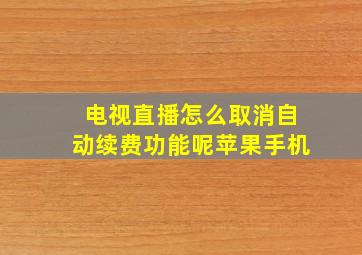 电视直播怎么取消自动续费功能呢苹果手机