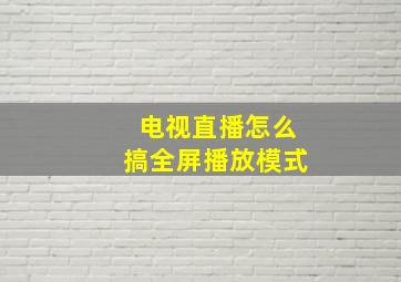 电视直播怎么搞全屏播放模式