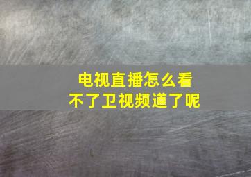 电视直播怎么看不了卫视频道了呢