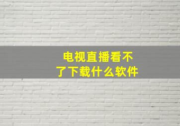 电视直播看不了下载什么软件