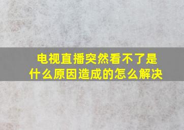 电视直播突然看不了是什么原因造成的怎么解决