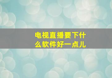 电视直播要下什么软件好一点儿