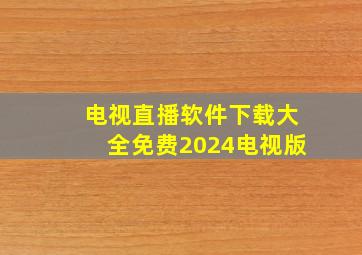 电视直播软件下载大全免费2024电视版