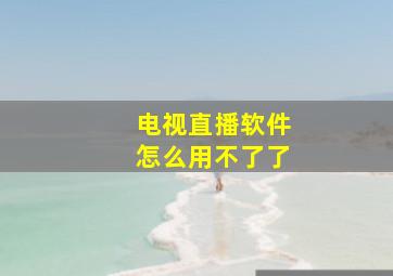 电视直播软件怎么用不了了