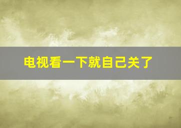 电视看一下就自己关了