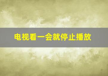 电视看一会就停止播放