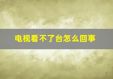 电视看不了台怎么回事