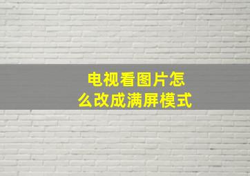 电视看图片怎么改成满屏模式