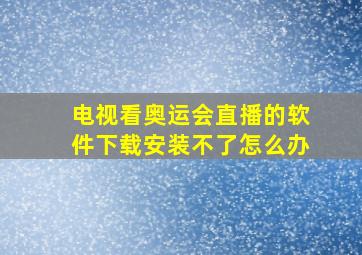 电视看奥运会直播的软件下载安装不了怎么办