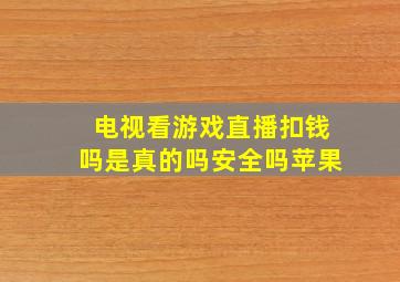 电视看游戏直播扣钱吗是真的吗安全吗苹果