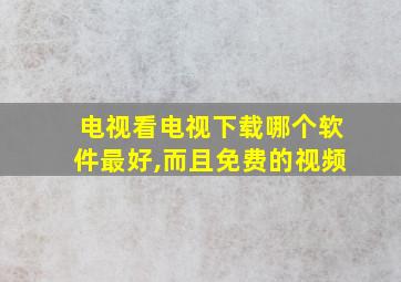 电视看电视下载哪个软件最好,而且免费的视频