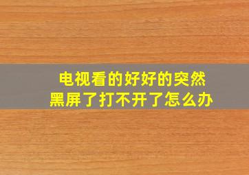 电视看的好好的突然黑屏了打不开了怎么办