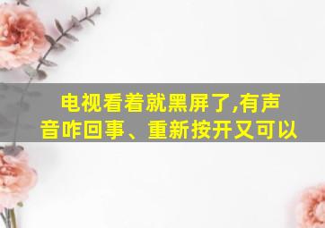 电视看着就黑屏了,有声音咋回事、重新按开又可以