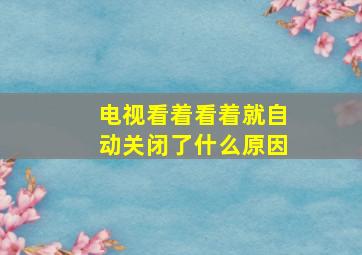 电视看着看着就自动关闭了什么原因