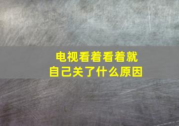 电视看着看着就自己关了什么原因