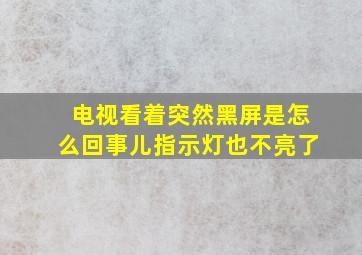 电视看着突然黑屏是怎么回事儿指示灯也不亮了