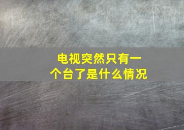 电视突然只有一个台了是什么情况