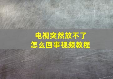 电视突然放不了怎么回事视频教程