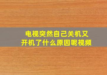 电视突然自己关机又开机了什么原因呢视频