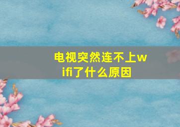 电视突然连不上wifi了什么原因