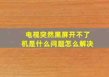 电视突然黑屏开不了机是什么问题怎么解决