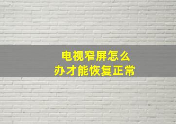 电视窄屏怎么办才能恢复正常