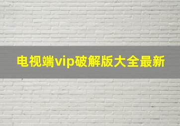 电视端vip破解版大全最新