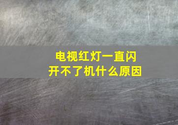 电视红灯一直闪开不了机什么原因