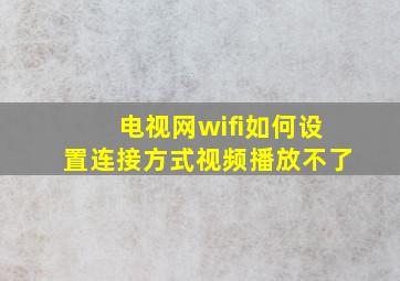 电视网wifi如何设置连接方式视频播放不了