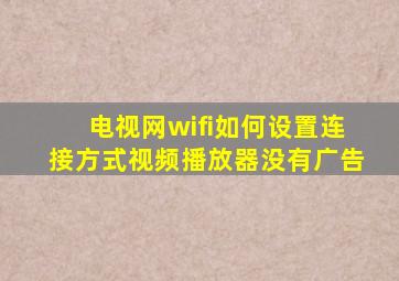 电视网wifi如何设置连接方式视频播放器没有广告