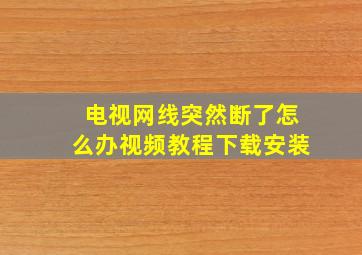 电视网线突然断了怎么办视频教程下载安装