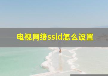 电视网络ssid怎么设置