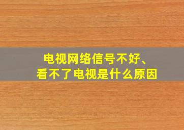 电视网络信号不好、看不了电视是什么原因