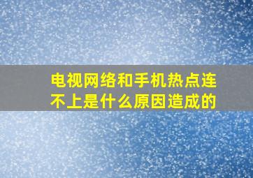 电视网络和手机热点连不上是什么原因造成的