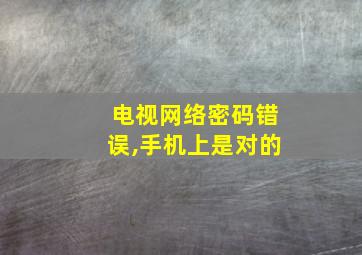 电视网络密码错误,手机上是对的