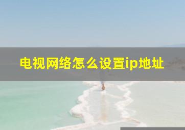 电视网络怎么设置ip地址