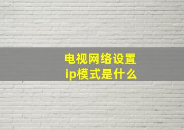 电视网络设置ip模式是什么