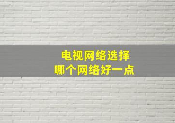 电视网络选择哪个网络好一点